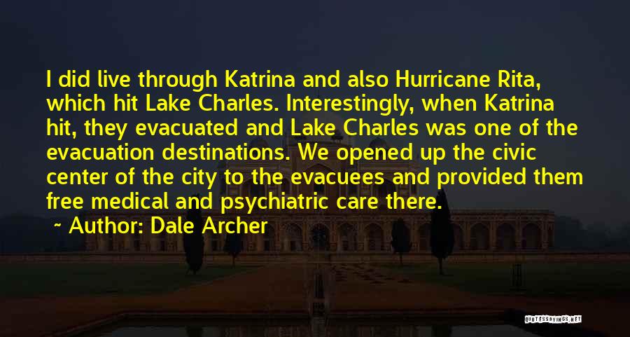 Dale Archer Quotes: I Did Live Through Katrina And Also Hurricane Rita, Which Hit Lake Charles. Interestingly, When Katrina Hit, They Evacuated And