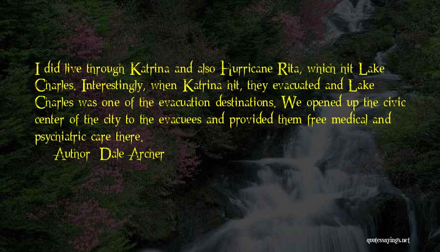 Dale Archer Quotes: I Did Live Through Katrina And Also Hurricane Rita, Which Hit Lake Charles. Interestingly, When Katrina Hit, They Evacuated And