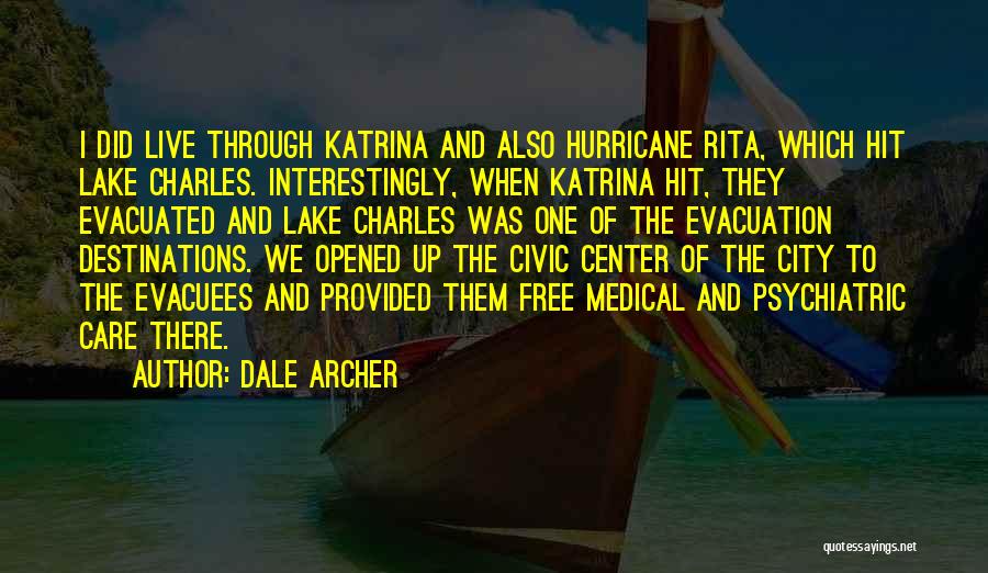 Dale Archer Quotes: I Did Live Through Katrina And Also Hurricane Rita, Which Hit Lake Charles. Interestingly, When Katrina Hit, They Evacuated And