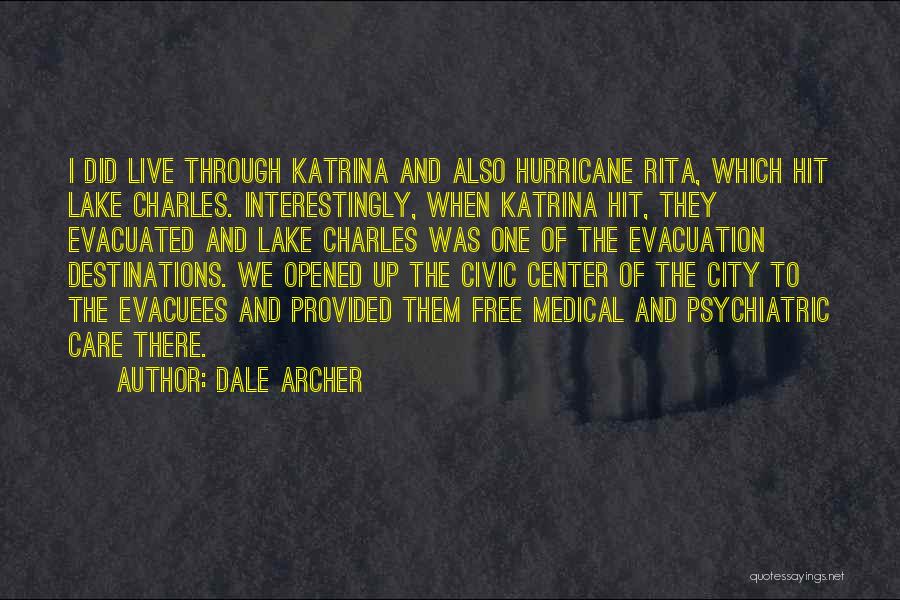 Dale Archer Quotes: I Did Live Through Katrina And Also Hurricane Rita, Which Hit Lake Charles. Interestingly, When Katrina Hit, They Evacuated And