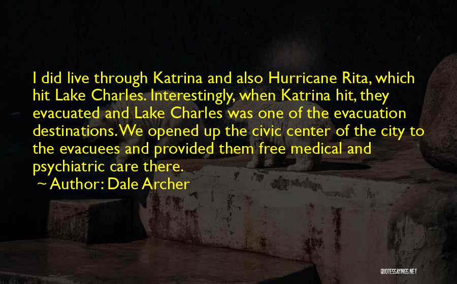 Dale Archer Quotes: I Did Live Through Katrina And Also Hurricane Rita, Which Hit Lake Charles. Interestingly, When Katrina Hit, They Evacuated And