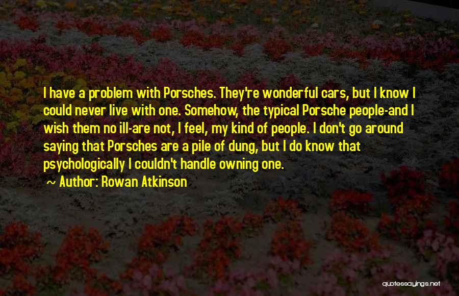 Rowan Atkinson Quotes: I Have A Problem With Porsches. They're Wonderful Cars, But I Know I Could Never Live With One. Somehow, The