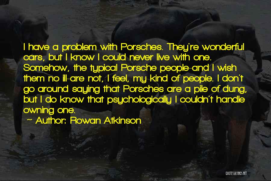 Rowan Atkinson Quotes: I Have A Problem With Porsches. They're Wonderful Cars, But I Know I Could Never Live With One. Somehow, The