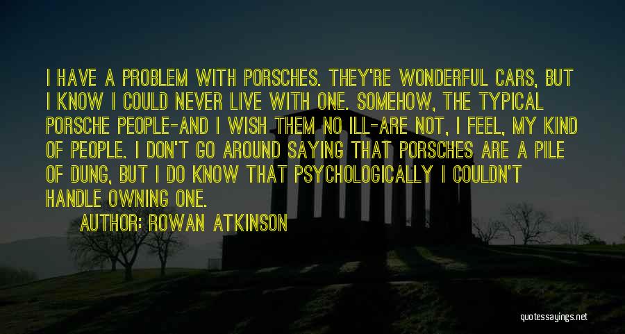 Rowan Atkinson Quotes: I Have A Problem With Porsches. They're Wonderful Cars, But I Know I Could Never Live With One. Somehow, The