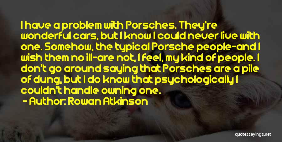 Rowan Atkinson Quotes: I Have A Problem With Porsches. They're Wonderful Cars, But I Know I Could Never Live With One. Somehow, The