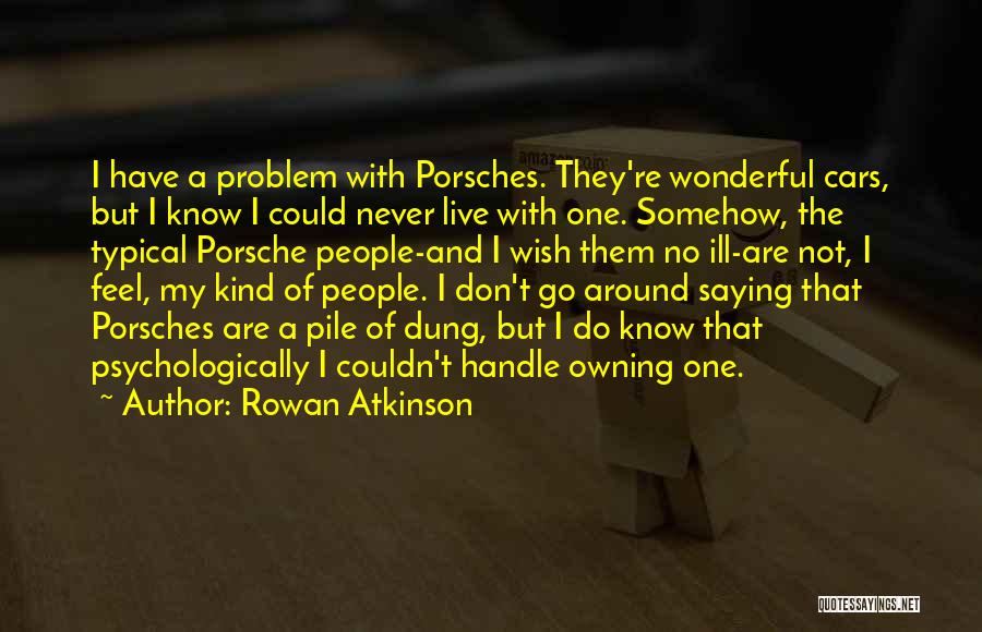 Rowan Atkinson Quotes: I Have A Problem With Porsches. They're Wonderful Cars, But I Know I Could Never Live With One. Somehow, The