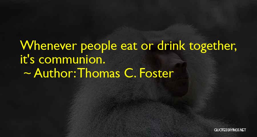 Thomas C. Foster Quotes: Whenever People Eat Or Drink Together, It's Communion.