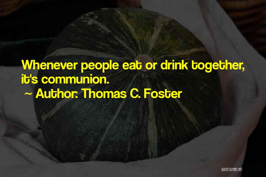 Thomas C. Foster Quotes: Whenever People Eat Or Drink Together, It's Communion.