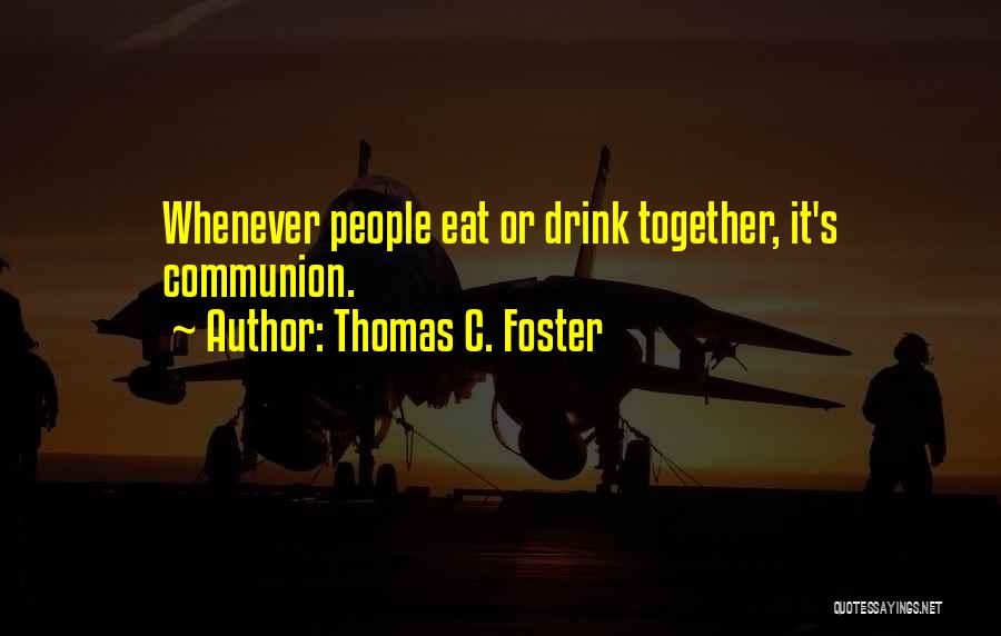 Thomas C. Foster Quotes: Whenever People Eat Or Drink Together, It's Communion.