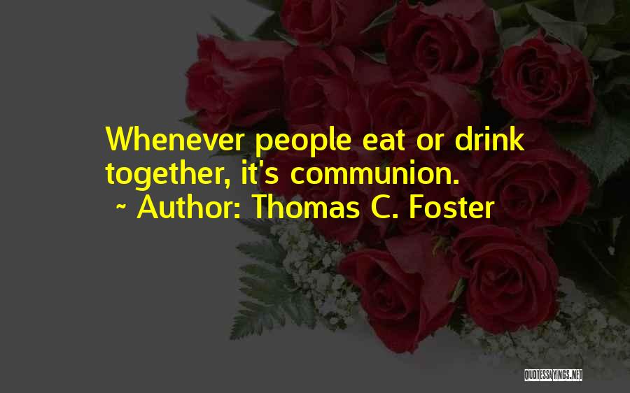 Thomas C. Foster Quotes: Whenever People Eat Or Drink Together, It's Communion.