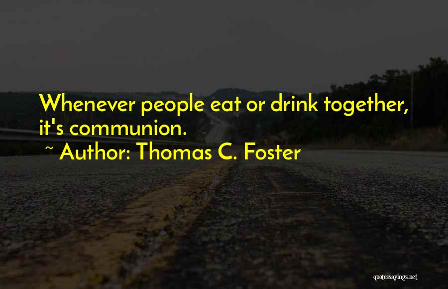 Thomas C. Foster Quotes: Whenever People Eat Or Drink Together, It's Communion.