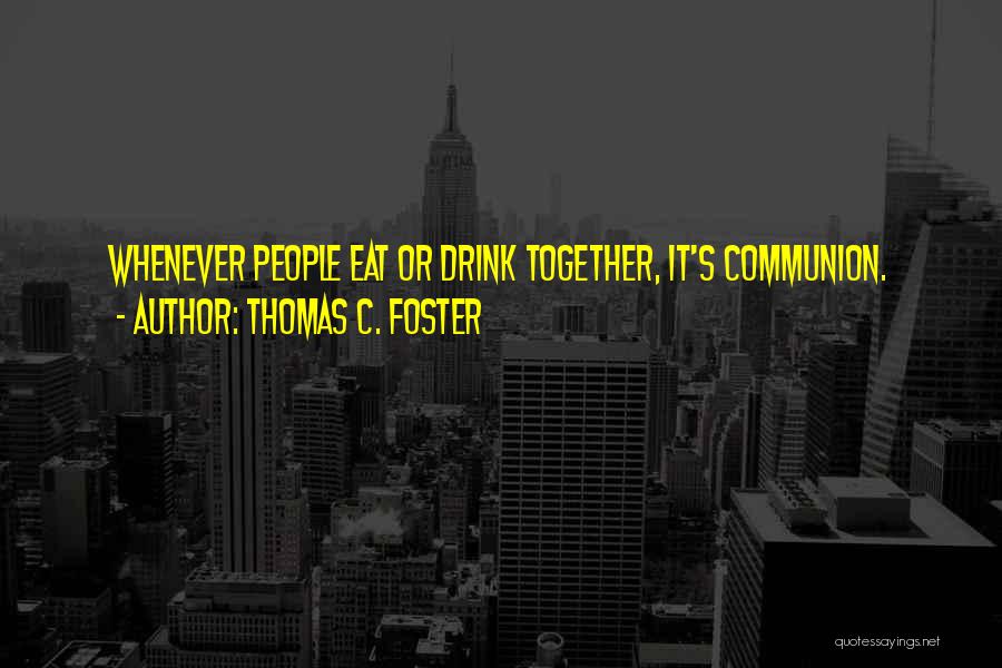 Thomas C. Foster Quotes: Whenever People Eat Or Drink Together, It's Communion.