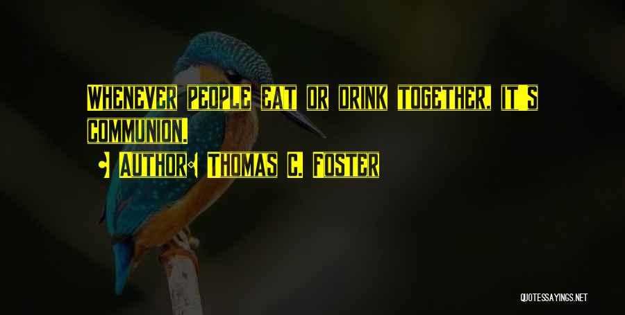 Thomas C. Foster Quotes: Whenever People Eat Or Drink Together, It's Communion.