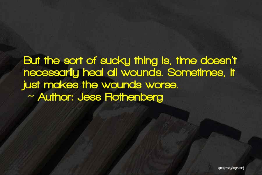 Jess Rothenberg Quotes: But The Sort Of Sucky Thing Is, Time Doesn't Necessarily Heal All Wounds. Sometimes, It Just Makes The Wounds Worse.