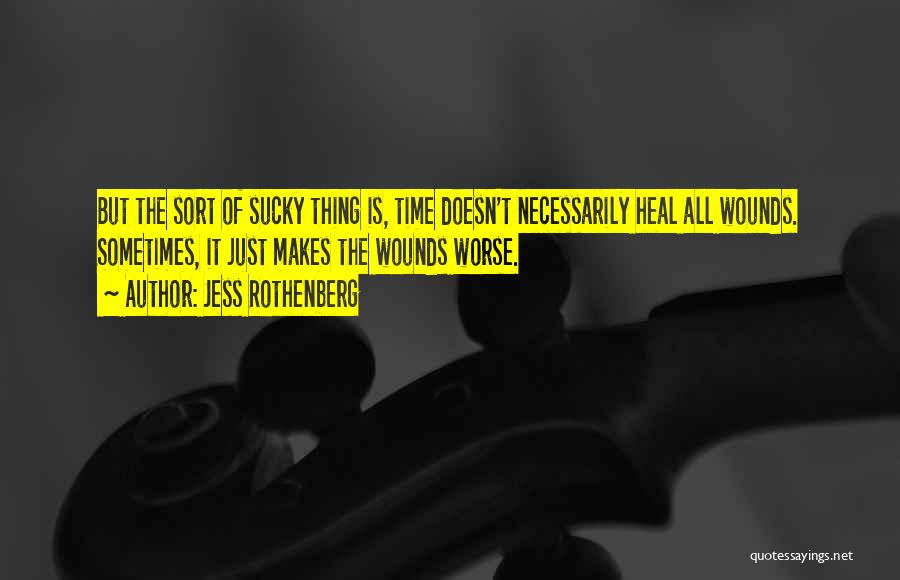 Jess Rothenberg Quotes: But The Sort Of Sucky Thing Is, Time Doesn't Necessarily Heal All Wounds. Sometimes, It Just Makes The Wounds Worse.