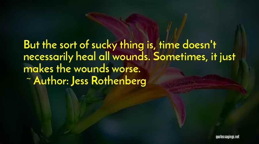 Jess Rothenberg Quotes: But The Sort Of Sucky Thing Is, Time Doesn't Necessarily Heal All Wounds. Sometimes, It Just Makes The Wounds Worse.