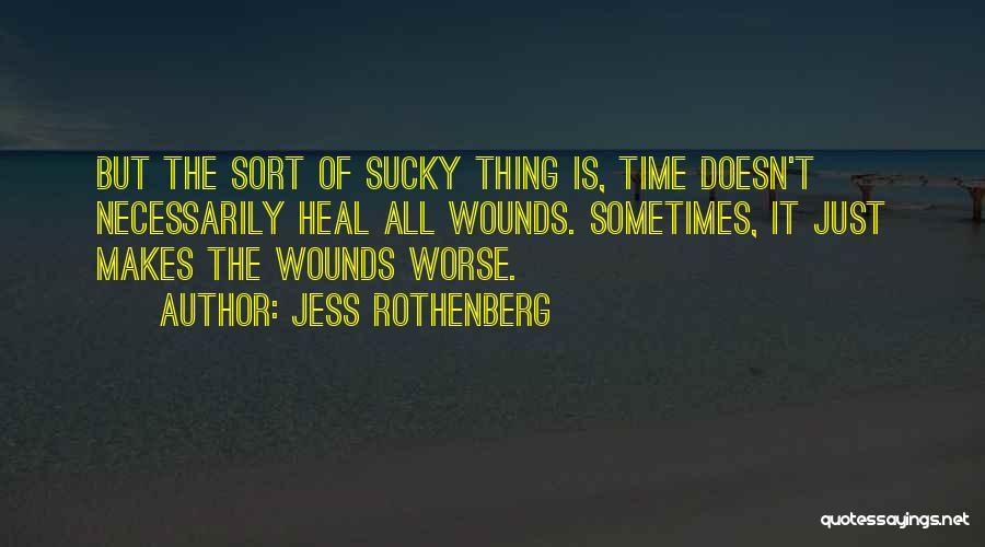 Jess Rothenberg Quotes: But The Sort Of Sucky Thing Is, Time Doesn't Necessarily Heal All Wounds. Sometimes, It Just Makes The Wounds Worse.