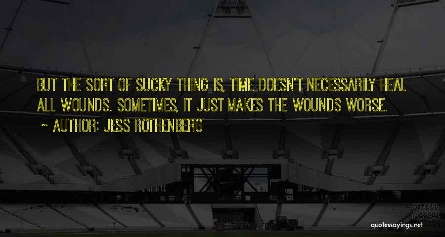 Jess Rothenberg Quotes: But The Sort Of Sucky Thing Is, Time Doesn't Necessarily Heal All Wounds. Sometimes, It Just Makes The Wounds Worse.