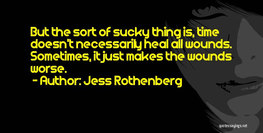 Jess Rothenberg Quotes: But The Sort Of Sucky Thing Is, Time Doesn't Necessarily Heal All Wounds. Sometimes, It Just Makes The Wounds Worse.