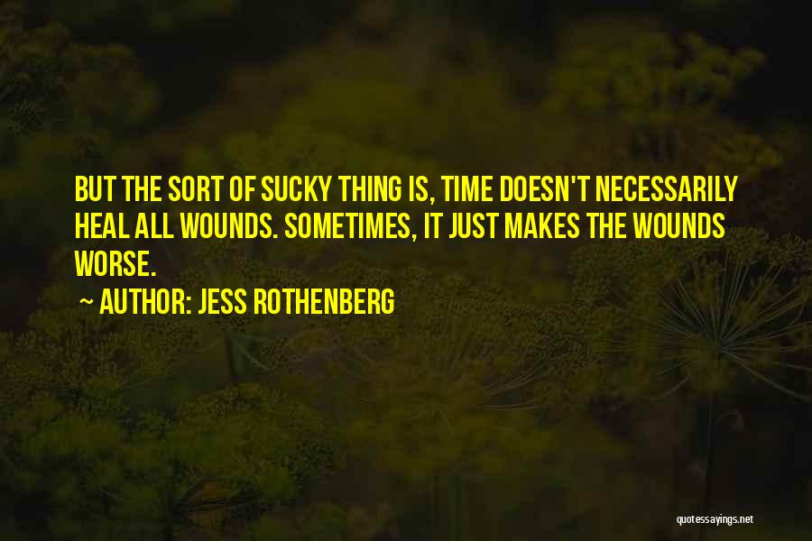 Jess Rothenberg Quotes: But The Sort Of Sucky Thing Is, Time Doesn't Necessarily Heal All Wounds. Sometimes, It Just Makes The Wounds Worse.