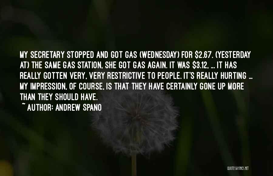 Andrew Spano Quotes: My Secretary Stopped And Got Gas (wednesday) For $2.67. (yesterday At) The Same Gas Station, She Got Gas Again. It