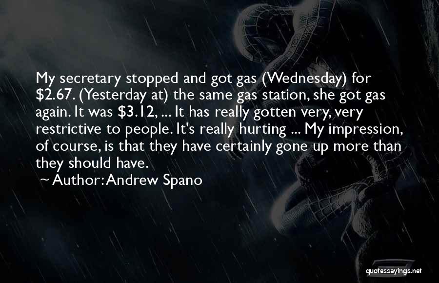 Andrew Spano Quotes: My Secretary Stopped And Got Gas (wednesday) For $2.67. (yesterday At) The Same Gas Station, She Got Gas Again. It