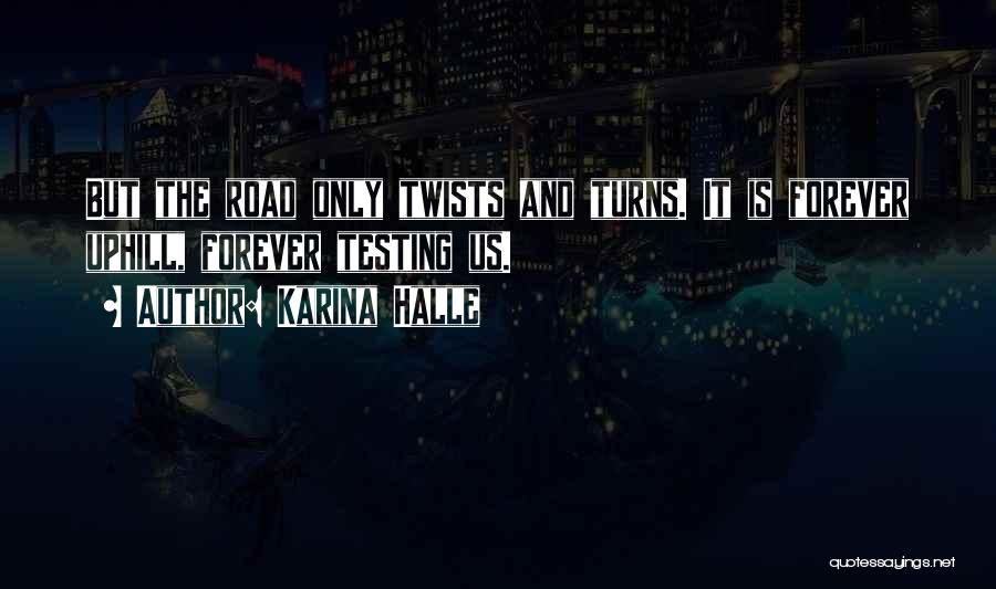 Karina Halle Quotes: But The Road Only Twists And Turns. It Is Forever Uphill, Forever Testing Us.