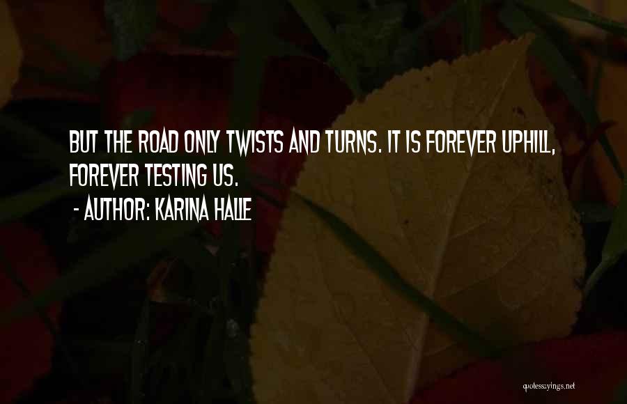 Karina Halle Quotes: But The Road Only Twists And Turns. It Is Forever Uphill, Forever Testing Us.