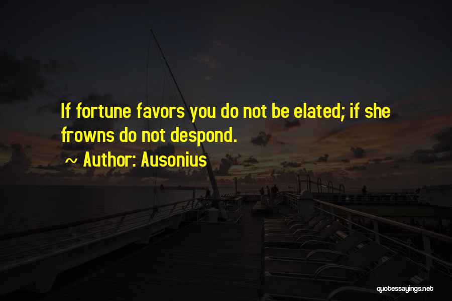 Ausonius Quotes: If Fortune Favors You Do Not Be Elated; If She Frowns Do Not Despond.