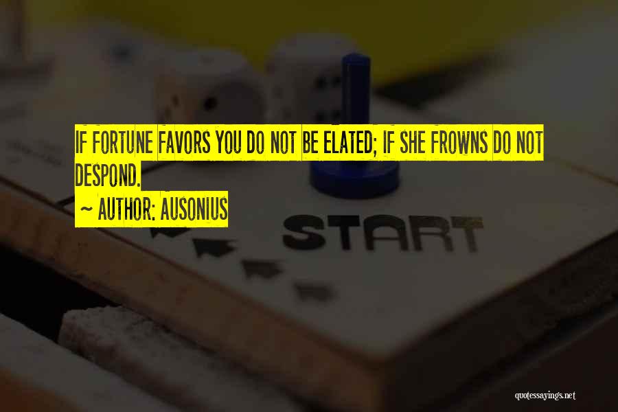 Ausonius Quotes: If Fortune Favors You Do Not Be Elated; If She Frowns Do Not Despond.