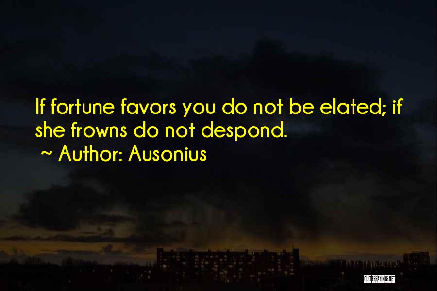 Ausonius Quotes: If Fortune Favors You Do Not Be Elated; If She Frowns Do Not Despond.