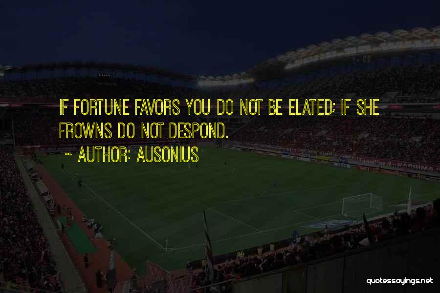Ausonius Quotes: If Fortune Favors You Do Not Be Elated; If She Frowns Do Not Despond.