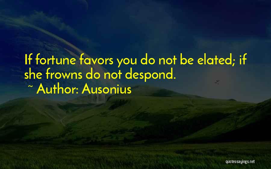 Ausonius Quotes: If Fortune Favors You Do Not Be Elated; If She Frowns Do Not Despond.