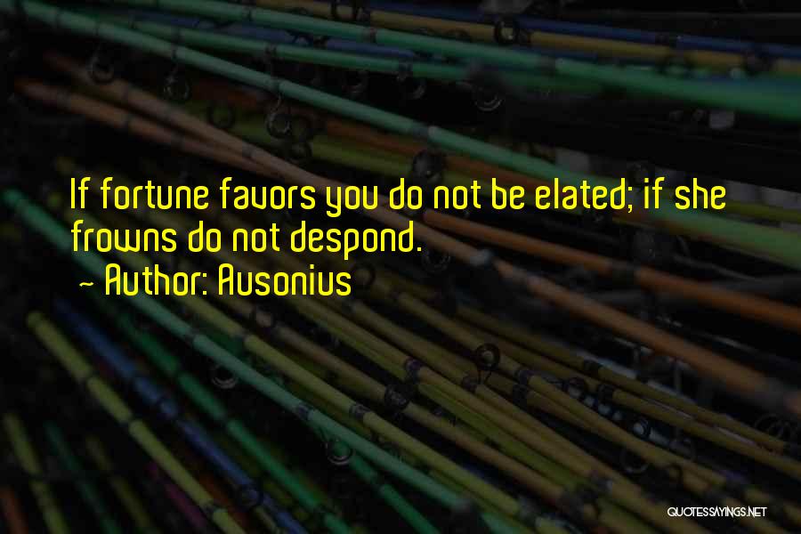 Ausonius Quotes: If Fortune Favors You Do Not Be Elated; If She Frowns Do Not Despond.