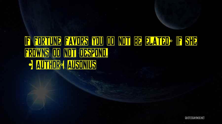 Ausonius Quotes: If Fortune Favors You Do Not Be Elated; If She Frowns Do Not Despond.