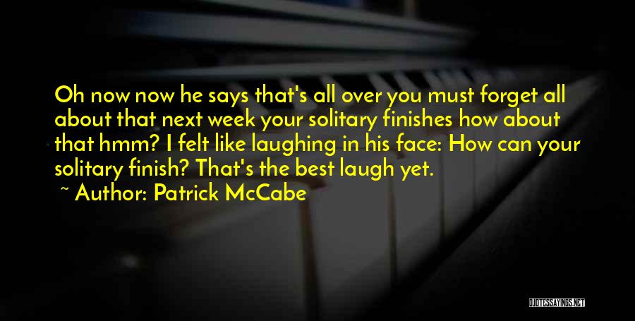 Patrick McCabe Quotes: Oh Now Now He Says That's All Over You Must Forget All About That Next Week Your Solitary Finishes How