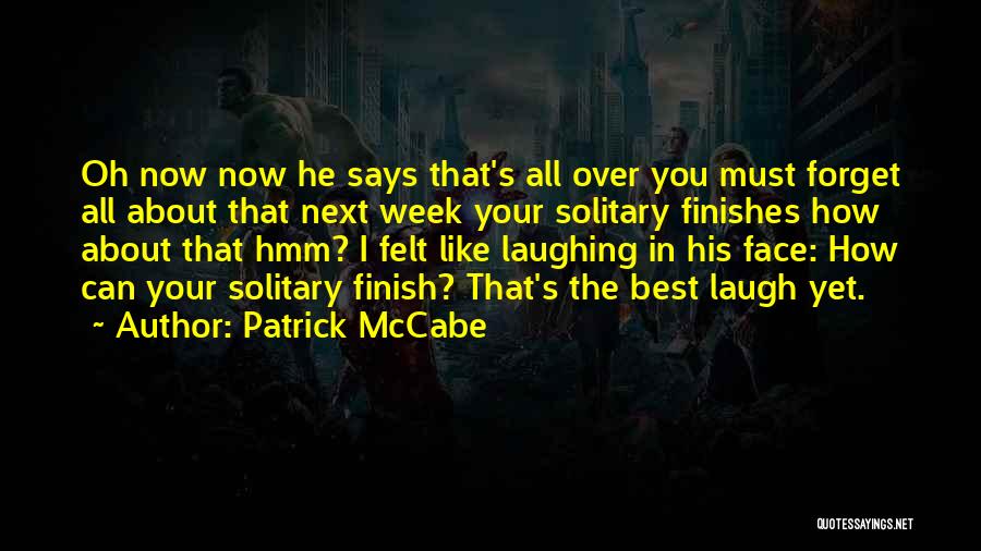 Patrick McCabe Quotes: Oh Now Now He Says That's All Over You Must Forget All About That Next Week Your Solitary Finishes How