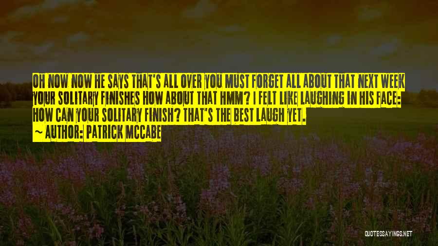 Patrick McCabe Quotes: Oh Now Now He Says That's All Over You Must Forget All About That Next Week Your Solitary Finishes How