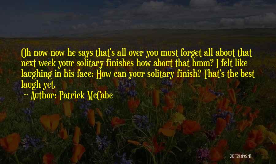 Patrick McCabe Quotes: Oh Now Now He Says That's All Over You Must Forget All About That Next Week Your Solitary Finishes How