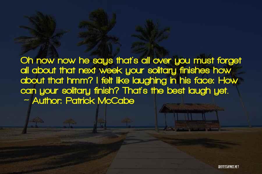 Patrick McCabe Quotes: Oh Now Now He Says That's All Over You Must Forget All About That Next Week Your Solitary Finishes How
