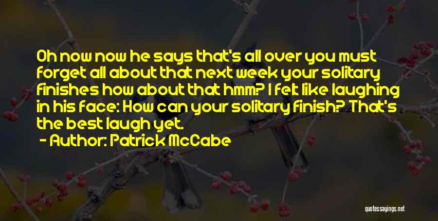 Patrick McCabe Quotes: Oh Now Now He Says That's All Over You Must Forget All About That Next Week Your Solitary Finishes How