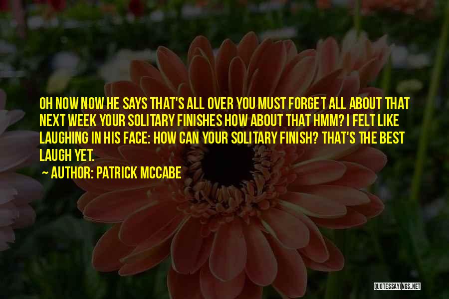 Patrick McCabe Quotes: Oh Now Now He Says That's All Over You Must Forget All About That Next Week Your Solitary Finishes How
