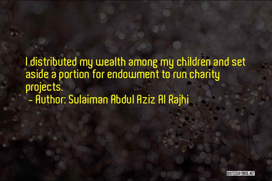 Sulaiman Abdul Aziz Al Rajhi Quotes: I Distributed My Wealth Among My Children And Set Aside A Portion For Endowment To Run Charity Projects.