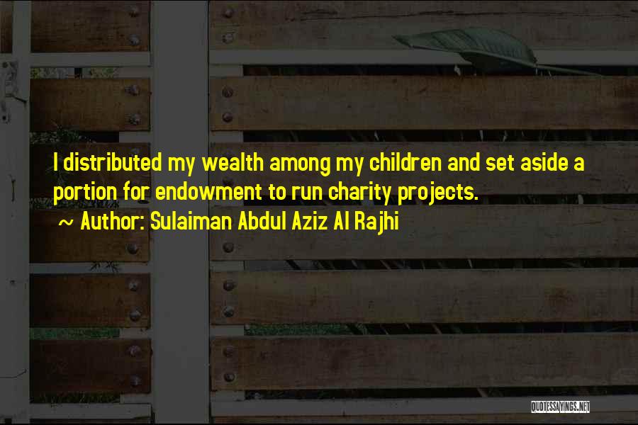 Sulaiman Abdul Aziz Al Rajhi Quotes: I Distributed My Wealth Among My Children And Set Aside A Portion For Endowment To Run Charity Projects.