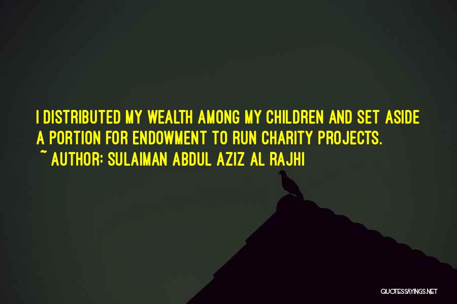 Sulaiman Abdul Aziz Al Rajhi Quotes: I Distributed My Wealth Among My Children And Set Aside A Portion For Endowment To Run Charity Projects.