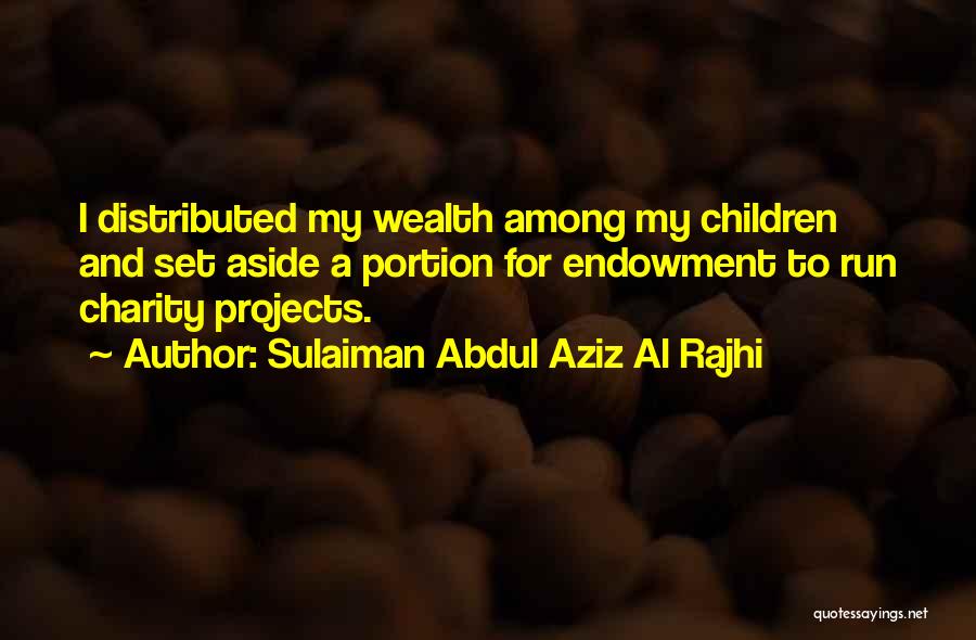 Sulaiman Abdul Aziz Al Rajhi Quotes: I Distributed My Wealth Among My Children And Set Aside A Portion For Endowment To Run Charity Projects.