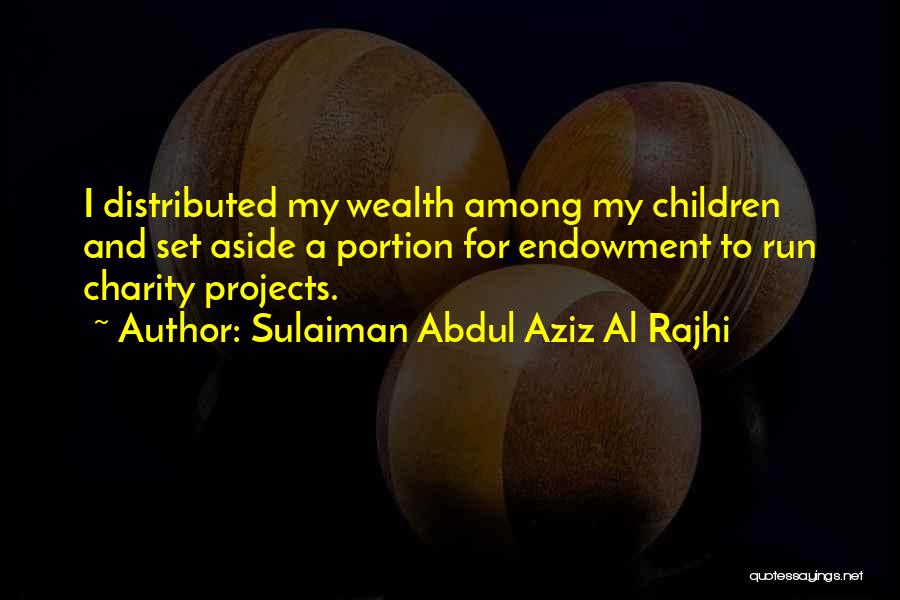 Sulaiman Abdul Aziz Al Rajhi Quotes: I Distributed My Wealth Among My Children And Set Aside A Portion For Endowment To Run Charity Projects.