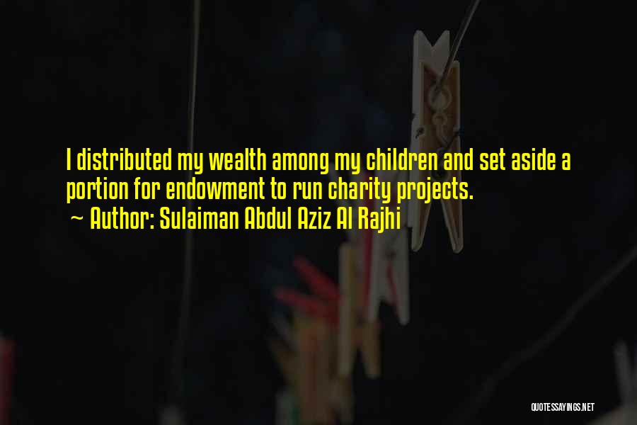 Sulaiman Abdul Aziz Al Rajhi Quotes: I Distributed My Wealth Among My Children And Set Aside A Portion For Endowment To Run Charity Projects.