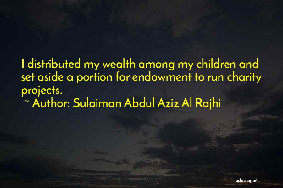 Sulaiman Abdul Aziz Al Rajhi Quotes: I Distributed My Wealth Among My Children And Set Aside A Portion For Endowment To Run Charity Projects.