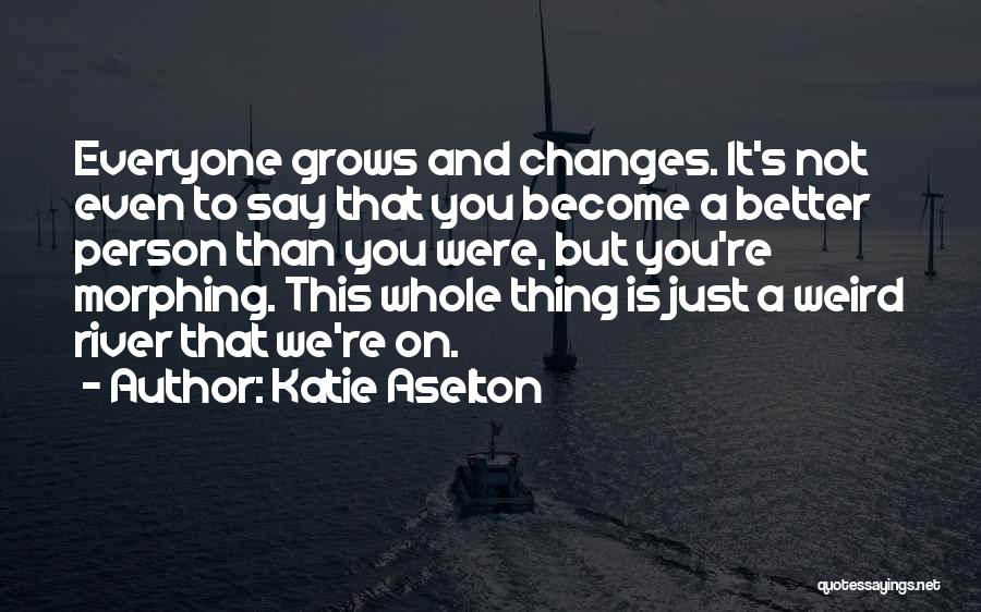 Katie Aselton Quotes: Everyone Grows And Changes. It's Not Even To Say That You Become A Better Person Than You Were, But You're